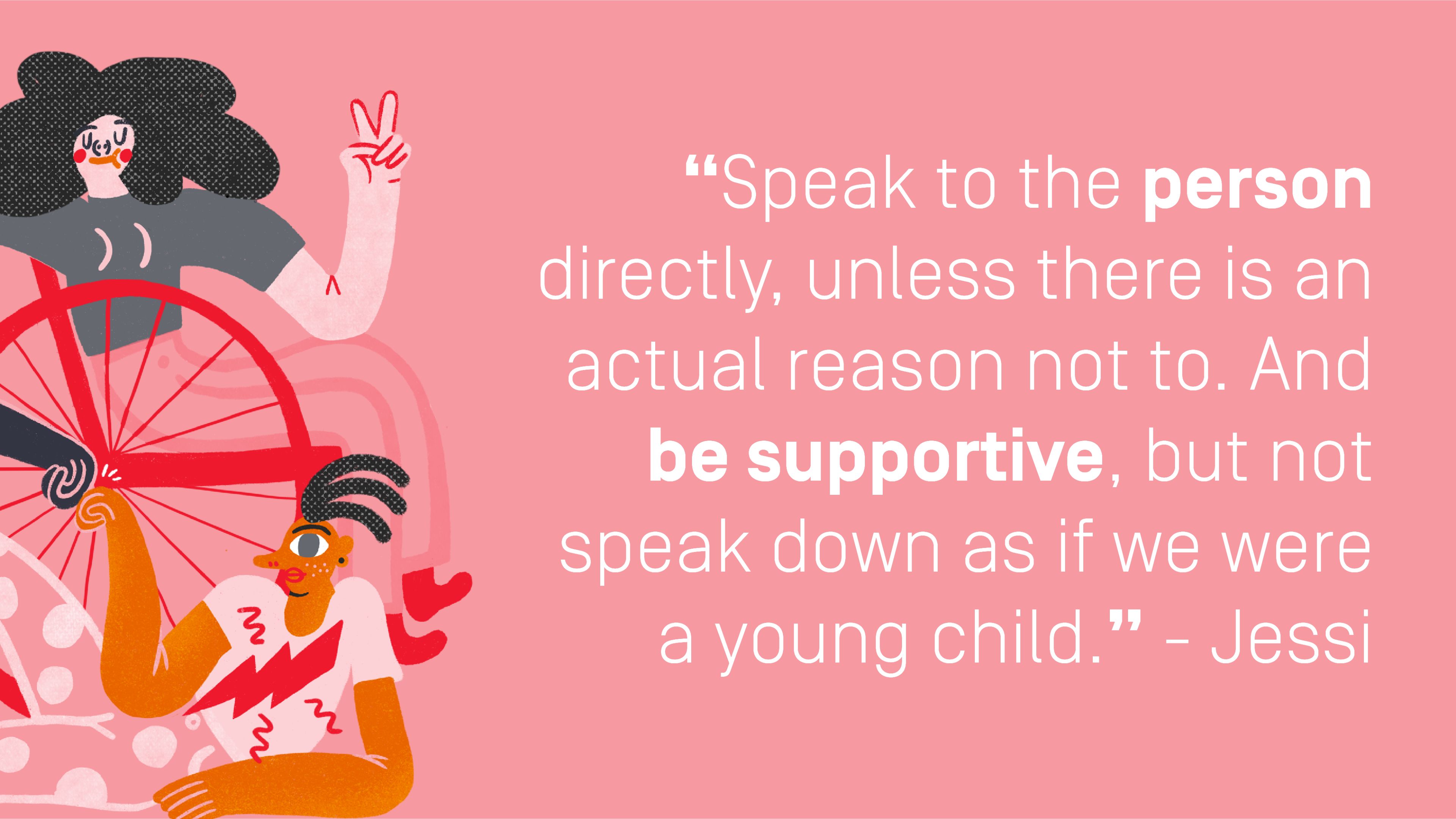 Quote by Jessi, Unlearn It Quote by Jessi: "Speak to the person directly, unless there is an actual reason not to. And be supportive, but not speak down as if we were a young child."